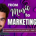 From Music to Marketing with Josh Butt Part 1